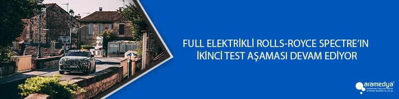 FULL ELEKTRİKLİ ROLLS-ROYCE SPECTRE’IN İKİNCİ TEST AŞAMASI DEVAM EDİYOR