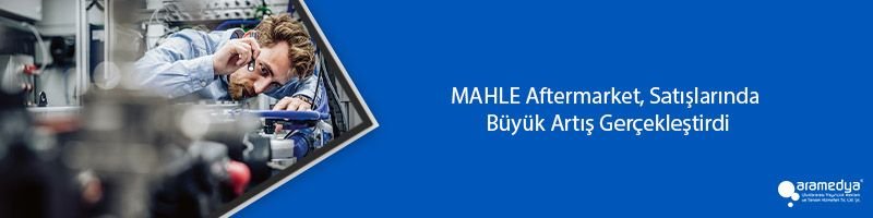 MAHLE Aftermarket, Satışlarında Büyük Artış Gerçekleştirdi