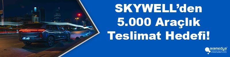 SKYWELL’den 5.000 Araçlık Teslimat Hedefi!