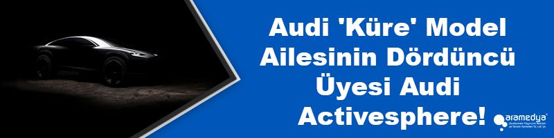 Audi 'Küre' Model Ailesinin Dördüncü Üyesi Audi Activesphere!