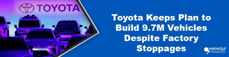 Toyota Keeps Plan to Build 9.7M Vehicles Despite Factory Stoppages