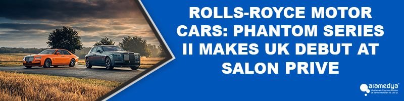 ROLLS-ROYCE MOTOR CARS: PHANTOM SERIES II MAKES UK DEBUT AT SALON PRIVE