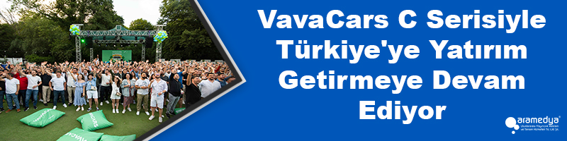 VavaCars C Serisiyle Türkiye'ye Yatırım Getirmeye Devam Ediyor