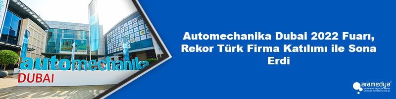Automechanika Dubai 2022 Fuarı, Rekor Türk Firma Katılımı ile Sona Erdi